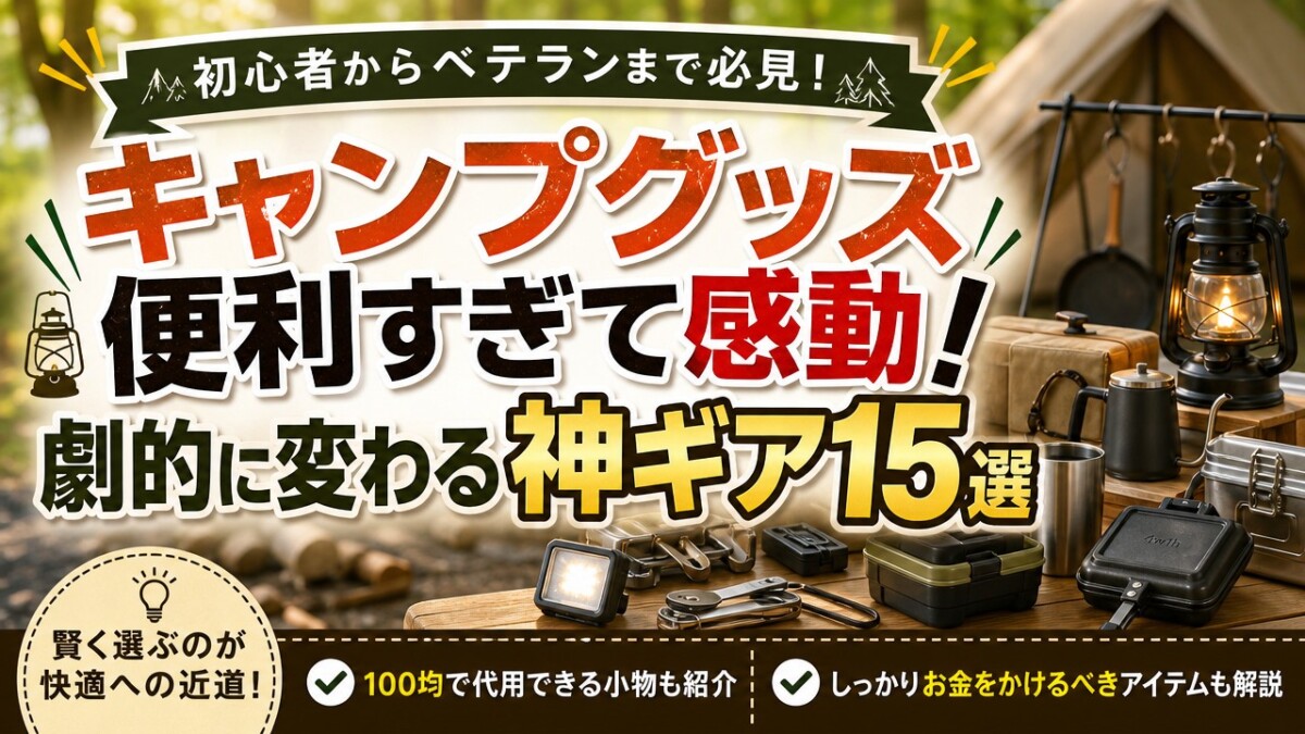キャンプグッズ便利すぎて感動!劇的に変わる神ギア15選